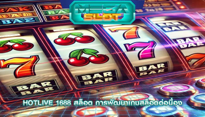 hotlive 1688 สล็อต การพัฒนาเกมสล็อตต่อนื่อง